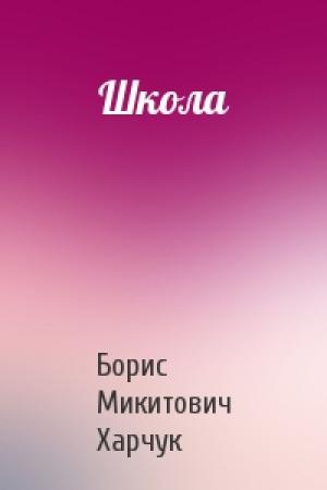 Обложка книги «Школа» — Борис Микитович Харчук