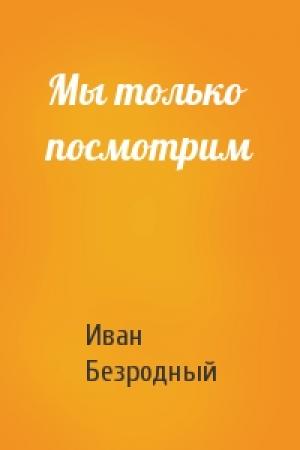Обложка книги «Мы только посмотрим» — Иван Безродный