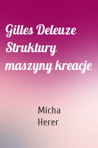 Gilles Deleuze Struktury maszyny kreacje