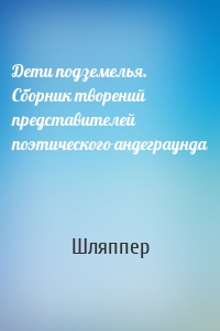 Дети подземелья. Сборник творений представителей поэтического андеграунда