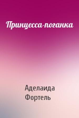 Обложка книги «Принцесса-поганка» — Аделаида Фортель