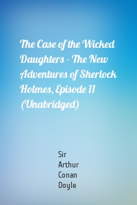 The Case of the Wicked Daughters - The New Adventures of Sherlock Holmes, Episode 11 (Unabridged)