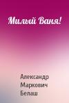 Александр Белаш - Милый Ваня!