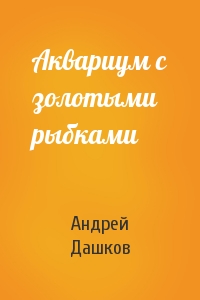 Андрей Дашков - Аквариум с золотыми рыбками