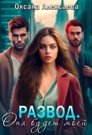 Обложка книги «Развод. Она будет моей (СИ)» — Оксана Алексаева