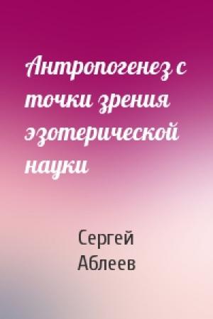 Обложка книги «Антропогенез с точки зрения эзотерической науки» — Сергей Аблеев