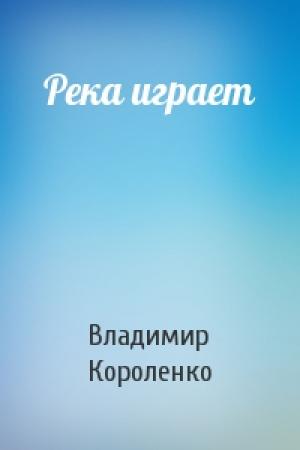 Обложка книги «Река играет» — Владимир Короленко