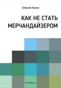 Алексей Купин - Как не стать мерчендайзером