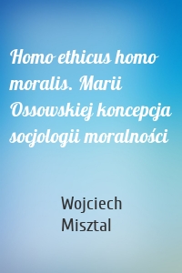 Homo ethicus homo moralis. Marii Ossowskiej koncepcja socjologii moralności