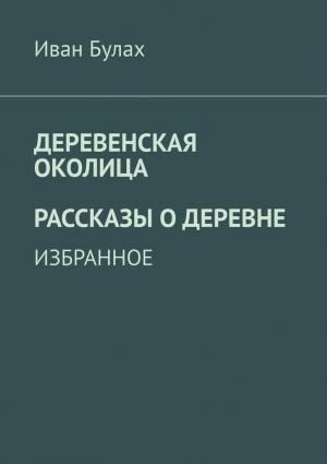Обложка книги «Деревенская околица. Рассказы о деревне» — Иван Булах