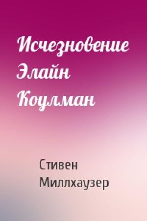 Обложка книги «Исчезновение Элайн Коулман» — Стивен Миллхаузер