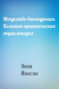 Искусство винокурения. Большая практическая энциклопедия