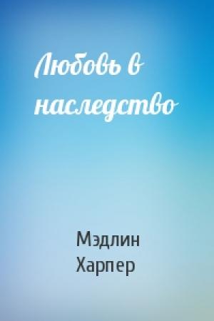 Обложка книги «Любовь в наследство» — Мэдлин Харпер