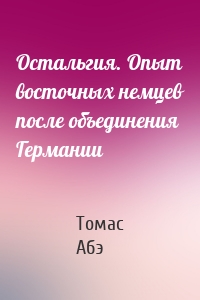 Остальгия. Опыт восточных немцев после объединения Германии