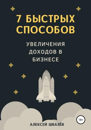 Обложка книги «7 быстрых способов увеличения доходов в бизнесе» — Алексей Швалёв