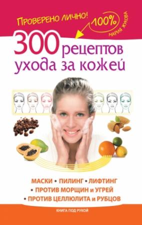 Обложка книги «300 рецептов ухода за кожей. Маски. Пилинг. Лифтинг. Против морщин и угрей. Против целлюлита и рубцов» — Мария Жукова