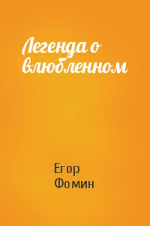 Обложка книги «Легенда о влюбленном» — Егор Фомин