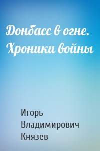 Донбасс в огне. Хроники войны