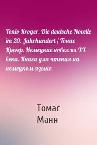 Tonio Kroger. Die deutsche Novelle im 20. Jahrhundert / Тонио Крегер. Немецкие новеллы ХХ века. Книга для чтения на немецком языке