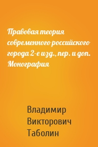 Правовая теория современного российского города 2-е изд., пер. и доп. Монография