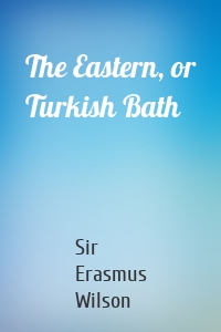The Eastern, or Turkish Bath