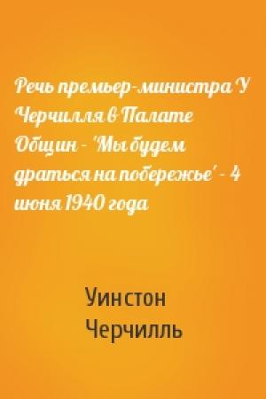 Обложка книги «Речь премьер-министра У Черчилля в Палате Общин - 'Мы будем драться на побережье' - 4 июня 1940 года» — Уинстон Черчилль