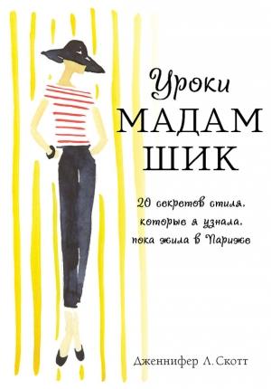 Обложка книги «Уроки мадам Шик. 20 секретов стиля, которые я узнала, пока жила в Париже» — Дженнифер Скотт