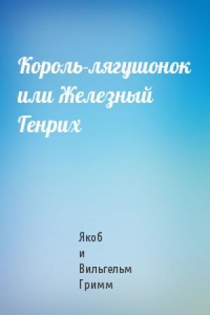 Обложка книги «Король-лягушонок или Железный Генрих» — Вильгельм Гримм