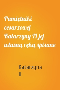 Pamiętniki cesarzowej Katarzyny II jej własną ręką spisane