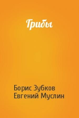 Обложка книги «Грибы» — Борис Зубков, Евгений Муслин