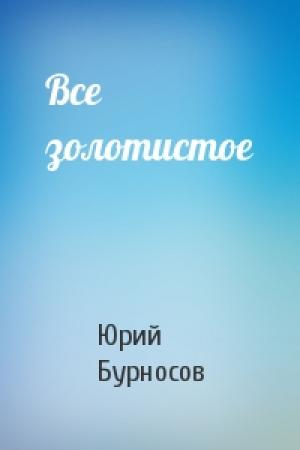 Обложка книги «Все золотистое» — Юрий Бурносов
