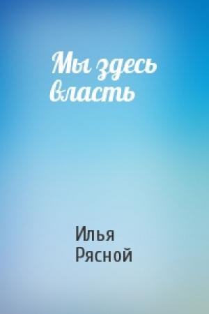 Обложка книги «Мы здесь власть» — Илья Рясной