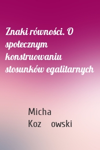 Znaki równości. O społecznym konstruowaniu stosunków egalitarnych