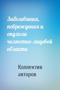 Заболевания, повреждения и опухоли челюстно-лицевой области