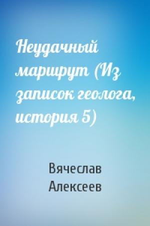 Обложка книги «Неудачный маршрут (Из записок геолога, история 5)» — Вячеслав Алексеев