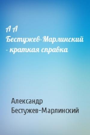 Обложка книги «А А Бестужев-Марлинский - краткая справка» — Александр Бестужев-Марлинский