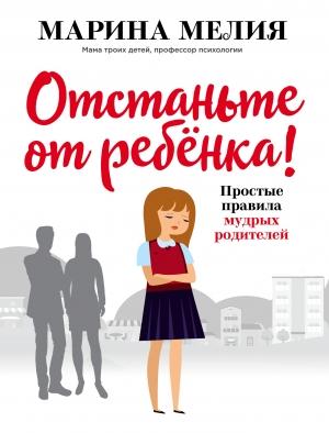 Обложка книги «Отстаньте от ребёнка! Простые правила мудрых родителей» — Марина Мелия