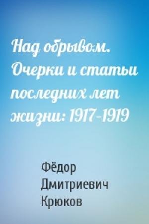Обложка книги «Над обрывом. Очерки и статьи последних лет жизни: 1917–1919» — Фёдор Дмитриевич Крюков