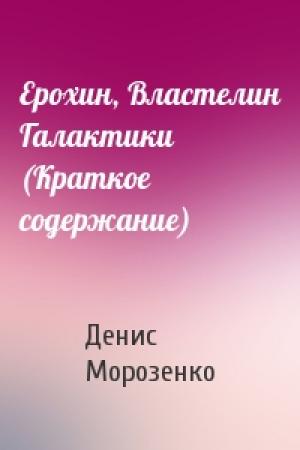 Обложка книги «Ерохин, Властелин Галактики (Краткое содержание)» — Денис Морозенко