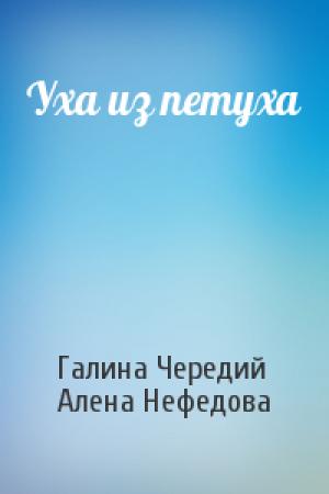 Обложка книги «Уха из петуха» — Галина Чередий, Алена Нефедова