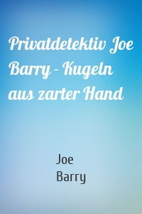 Privatdetektiv Joe Barry - Kugeln aus zarter Hand