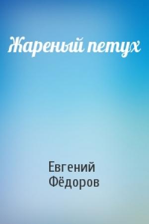 Обложка книги «Жареный петух» — Евгений Фёдоров