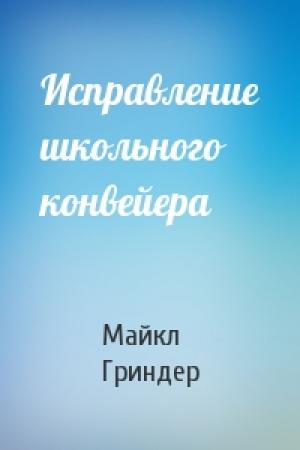 Обложка книги «Исправление школьного конвейера» — Майкл Гриндер