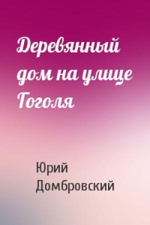 Обложка книги «Деревянный дом на улице Гоголя» — Юрий Домбровский