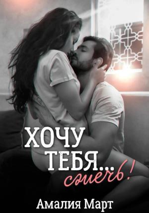 Обложка книги «Хочу тебя… сжечь!» — Амалия Март
