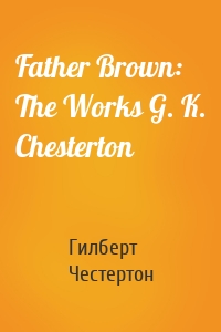 Father Brown: The Works G. K. Chesterton