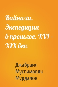 Вайнахи. Экспедиция в прошлое. XVI – XIX век