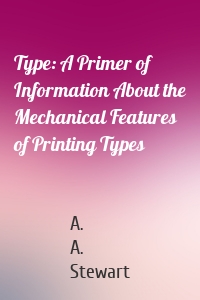 Type: A Primer of Information About the Mechanical Features of Printing Types