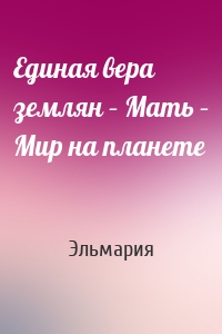 Единая вера землян – Мать – Мир на планете