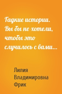 Гадкие истории. Вы бы не хотели, чтобы это случилось с вами…
